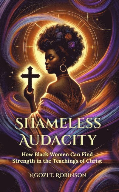 Ngozi T. Robinson - Shameless Audacity- How Black Women Can Find Strength in the Teachings of Christ, E-bok