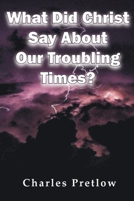Charles Pretlow - What Did Christ Say About Our Troubling Times?, Häftad