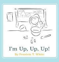 Franicia Tomokane White, Timothy R. White - I'm Up, Up, Up!, Inbunden