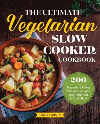 Linda Larsen - The Ultimate Vegetarian Slow Cooker Cookbook: 200 Flavorful and Filling Meatless Recipes That Prep Fast and Cook Slow, Häftad