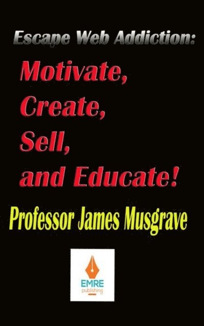 James Musgrave - Escape Web Addiction: Motivate, Create, Sell, and Educate, E-bok
