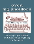 Over My Shoulder: Tales of Life, Death and Almost Everything In Between