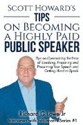Scott Howard's Tips on Becoming a Highly Paid Public Speaker: Tips on Overcoming the Fear of Speaking, Preparing and Presenting Your Speech and Gettin