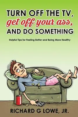 Jr. Lowe, Richard G. - Turn off Your Television, Get off Your Ass, and Do Something: Helpful Tips for Feeling Better and Being More Healthy, Häftad. Tillgänglighet: Lägg i varukorg