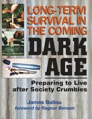 Long-Term Survival in the Coming Dark Age: Preparing to Live after Society Crumbles av James Ballou