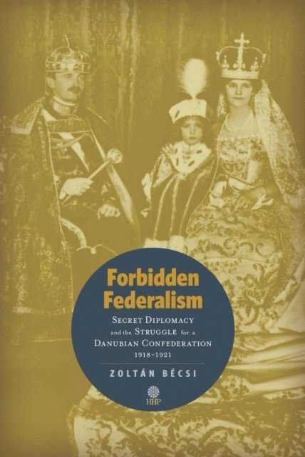 Zoltan Becsi - Forbidden Federalism: Secret Diplomacy and the Struggle for a Danube Confederation, E-bok