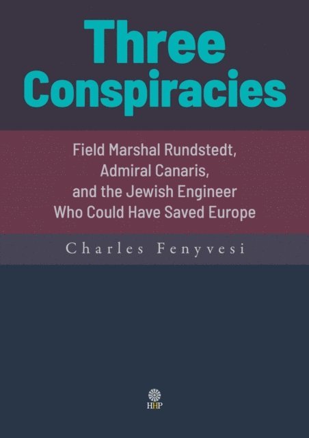Charles Fenyvesi - Three Conspiracies. Field Marshal Rundstedt, Admiral Canaris, and the Jewish Engineer Who Could Have Saved Europe, E-bok