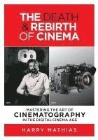 Harry Mathias - The Death & Rebirth of Cinema: Mastering the Art of Cinematography in the Digital Cinema Age, Häftad