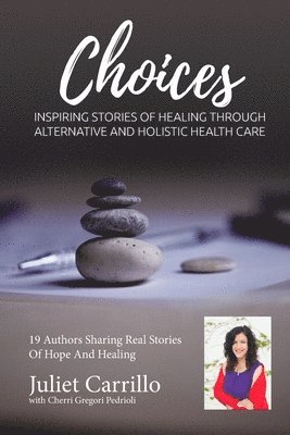 Cherri Gregori-Pedrioli, Juliet Carrillo - Juliet Carrillo Choices: Inspiring Stories of Healing Through Alternative And Holistic Health Care, Häftad
