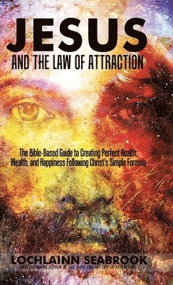 Lochlainn Seabrook - Jesus and the Law of Attraction, Inbunden