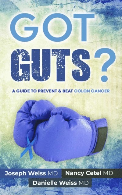 Danielle Weiss, Nancy Cetel, Joseph Weiss - Got Guts! A Guide to Prevent and Beat Colon Cancer, E-bok