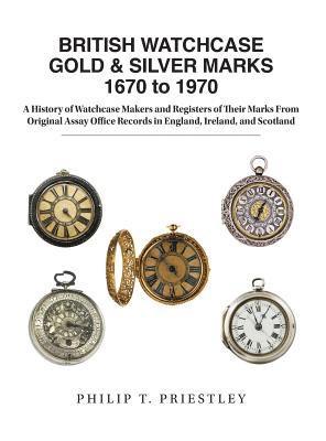 Philip T Priestley - BRITISH WATCHCASE GOLD & SILVER MARKS 1670 to 1970, Inbunden