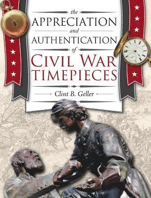 Clint Geller - Appreciation and Authentication of Civil War Timepieces, Inbunden