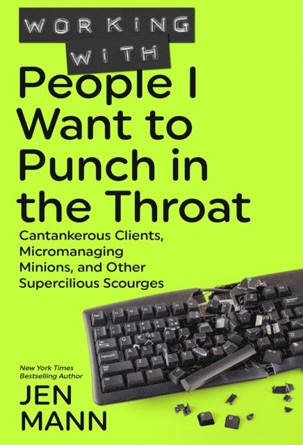 Jen Mann - Working with People I Want to Punch in the Throat: Cantankerous Clients, Micromanaging Minions, and Other Supercilious Scourges, E-bok