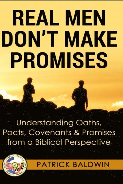 Patrick Baldwin - Real Men Don't Make Promises: Understanding Oaths, Pacts Covenants & Promises from a Biblical Perspective, E-bok