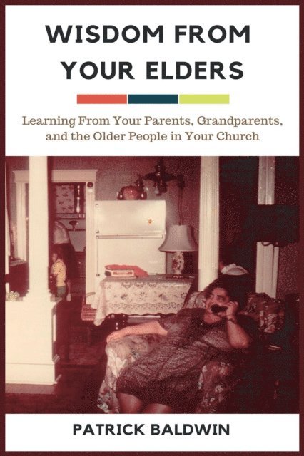 Patrick Baldwin - Wisdom from Your Elders: Learning From Your Parents, Grandparents, and the Older People in Your Church, E-bok