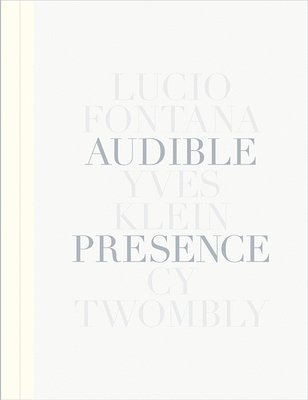 Audible Presence: Lucio Fontana, Yves Klein, Cy Twombly, Inbunden