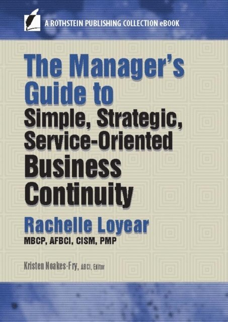 PMP Rachelle Loyear, MBCP, AFBCI, CISM, ABCI Kristen Noakes-Fry - Manager's Guide to Simple, Strategic, Service-Oriented Business Continuity, E-bok