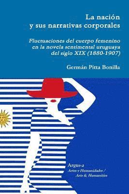 Germán Pitta Bonilla - nación y sus narrativas corporales. Fluctuaciones del cuerpo femenino en la novela sentimental uruguaya del siglo XIX (1880-1907), Häftad
