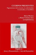 CUERPOS PRESENTES. Figuraciones de la muerte, la enfermedad, la anomala y el sacrificio