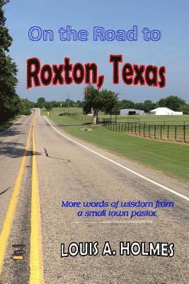 Louis A. Holmes - On The Road to Roxton, Texas: More words of wisdom from a small town Pastor., Häftad