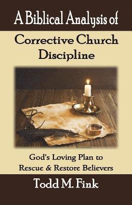 Todd M. Fink - A Biblical Analysis of Corrective Church Discipline: God's Loving Plan to Rescue and Restore Believers, Häftad