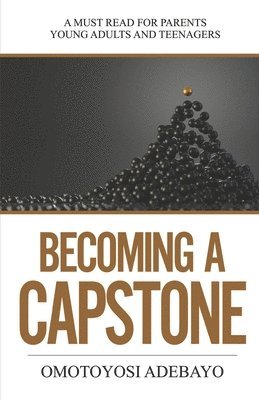Omotoyosi Adebayo - Becoming A Capstone: A must read for parents, young adults, and teenagers., Häftad