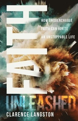 Clarence Langston - Faith Unleashed: How Unquenchable Faith Can Ignite an Unstoppable Life, Häftad