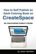 How to Self Publish: An Adult Coloring Book on Createspace: An Intermediate Author's Guide