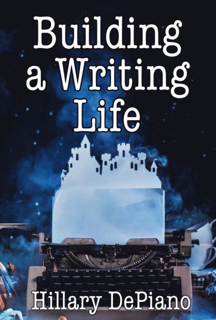 Hillary DePiano - Building a Writing Life: Start a Writing Habit, Make Time to Write, Discover Your Process and Commit to Your Writing Dreams, E-bok