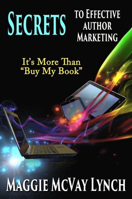 Maggie Lynch - Secrets to Effective Author Marketing: It's More Than &quote;Buy My Book&quote;, E-bok