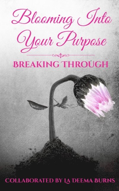 La Deema Burns - Blooming Into Your Purpose: Breaking Through, E-bok