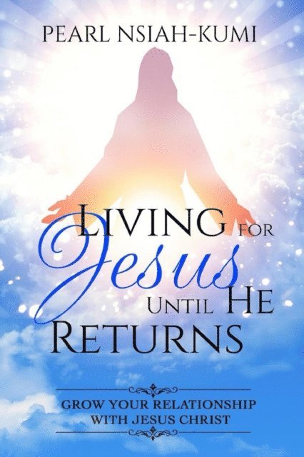 Pearl Nsiah-Kumi - Living for Jesus Until He Returns: Grow Your Relationship with Jesus Christ, E-bok