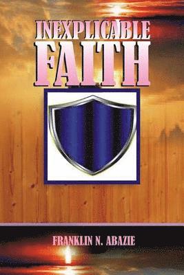 Franklin N. Abazie - Inexplicable Faith: Faith, Häftad. Tillgänglighet: Lägg i varukorg