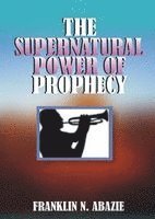 Franklin N. Abazie - The Supernatural Power of Prophecy: Prophecy, Häftad. Tillgänglighet: Lägg i varukorg