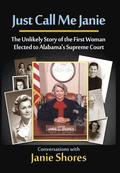 Just Call Me Janie: The Unlikely Story of the FIrst Woman Elected to Alabama's Supreme Court