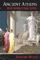 Ancient Athens: Five Intriguing Lives: Socrates, Pericles, Aspasia, Peisistratos & Alcibiades