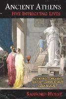 Sanford Holst - Ancient Athens: Five Intriguing Lives: Socrates, Pericles, Aspasia, Peisistratos & Alcibiades, Häftad