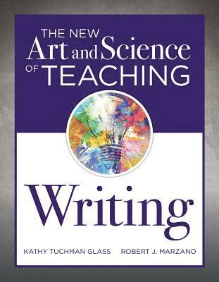Kathy Tuchman Glass, Robert J. Marzano - New Art and Science of Teaching Writing: (Research-Based Instructional Strategies for Teaching and Assessing Writing Skills), Häftad