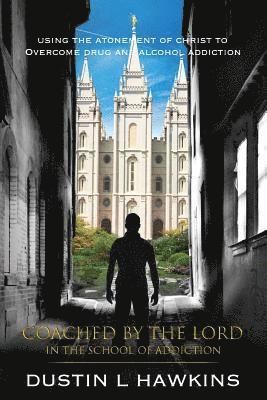 Dustin L. Hawkins - Coached By The Lord In The School Of Addiction: Using The Atonement Of Christ To Overcome Drug And Alcohol Addiction, Häftad
