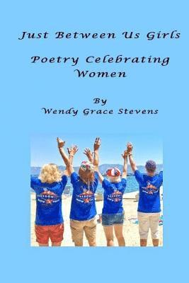 Wendy Grace Stevens - Just Between Us Girls: Poetry Celebrating Women, Häftad