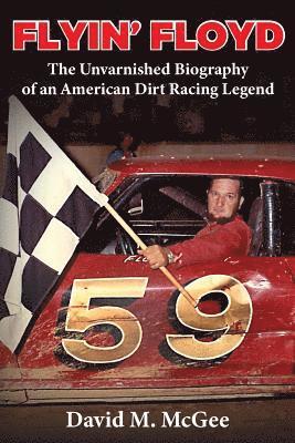 David M McGee - Flyin' Floyd - The Unvarnished Biography of an American Dirt Racing Legend, Häftad