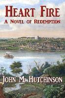 John M. Hutchinson - Heart Fire: A Novel of Redemption, Häftad