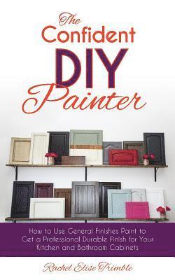 Rachel Trimble - The Confident DIY Painter: How to Use General Finishes Paint to Get a Professional Durable Finish for Your Kitchen and Bathroom Cabinets, Häftad