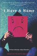 I Have A Name: A Prose Collection About Disorders