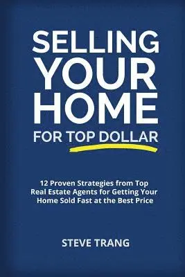 Steve Trang - Selling Your Home for Top Dollar: 12 Proven Strategies from Top Real Estate Agents for Getting Your Home Sold Fast at the Best Price, Häftad. Tillgänglighet: Lägg i varukorg