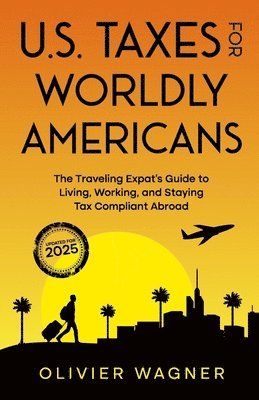 Olivier Wagner - U.S. Taxes For Worldly Americans: The Traveling Expat's Guide to Living, Working, and Staying Tax Compliant Abroad, Häftad