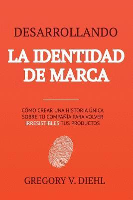 Gregory V. Diehl - Desarrollando la Identidad de Marca: Como Crear una Historia Unica Sobre tu Negocio para Volver Irresistibles tus Productos, Häftad