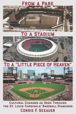 Connie F. Sexauer - From a Park to a Stadium to a Little Piece of Heaven: Cultural Changes As Seen Through the St. Louis Cardinals Baseball Diamonds, Häftad. Tillgänglighet: Lägg i varukorg