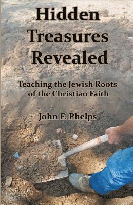 John F. Phelps - Hidden Treasures Revealed: Teaching the Jewish Roots of the Christian Faith, Häftad